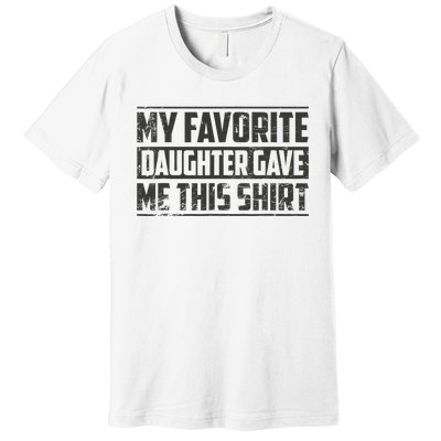 My Favorite Daughter Gave Me This Funny Father's Day Premium T-Shirt