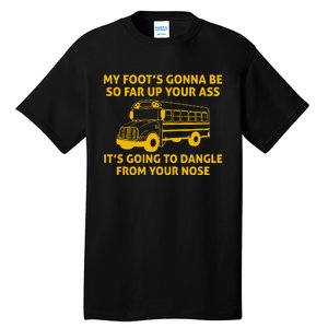 My Foot's Gonna Be So Far Up Your Ass It's Going To Dangle From Your Nose Tall T-Shirt