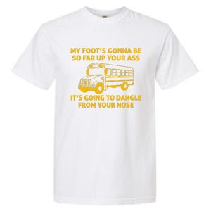 My Foot's Gonna Be So Far Up Your Ass It's Going To Dangle From Your Nose Garment-Dyed Heavyweight T-Shirt