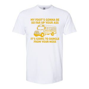 My Foot's Gonna Be So Far Up Your Ass It's Going To Dangle From Your Nose Softstyle CVC T-Shirt