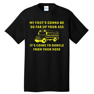 My Foot's Gonna Be So Far Up Your Ass Angry Bus Driver Tall T-Shirt