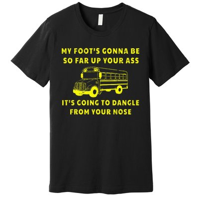 My Foot's Gonna Be So Far Up Your Ass Angry Bus Driver Premium T-Shirt