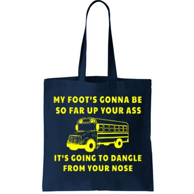 My Foot's Gonna Be So Far Up Your Ass It's Going To Dangle Tote Bag