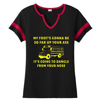 My Foot's Gonna Be So Far Up Your Ass It's Going To Dangle Ladies Halftime Notch Neck Tee