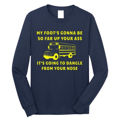 My Foot's Gonna Be So Far Up Your Ass It's Going To Dangle Long Sleeve Shirt