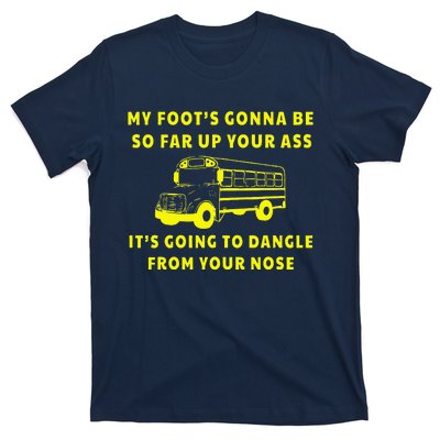 My Foot's Gonna Be So Far Up Your Ass It's Going To Dangle T-Shirt