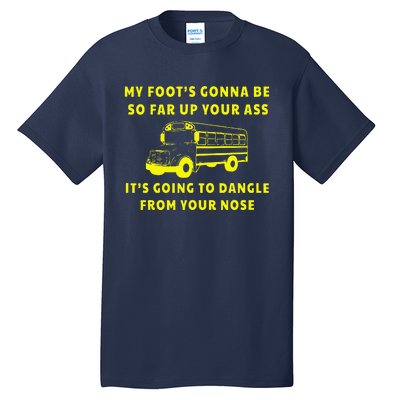 My Foot's Gonna Be So Far Up Your Ass It's Going To Dangle Tall T-Shirt