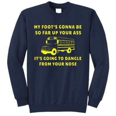 My Foot's Gonna Be So Far Up Your Ass It's Going To Dangle Tall Sweatshirt