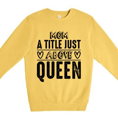 Mom Funny Gift Mom A Title Just Above Queen Gift Premium Crewneck Sweatshirt