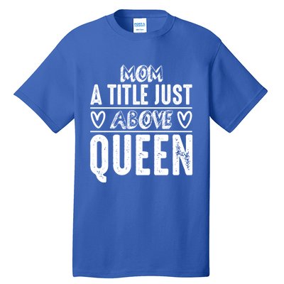 Mom Funny Gift Mom A Title Just Above Queen Gift Tall T-Shirt