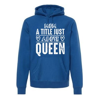 Mom Funny Gift Mom A Title Just Above Queen Gift Premium Hoodie