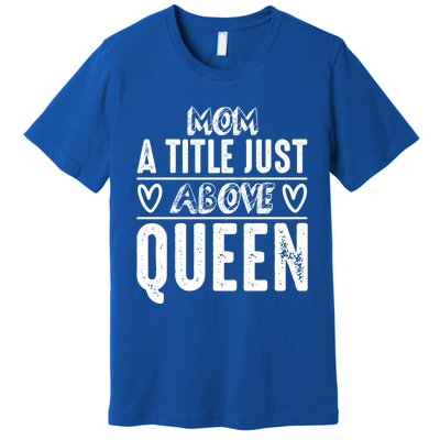 Mom Funny Gift Mom A Title Just Above Queen Gift Premium T-Shirt