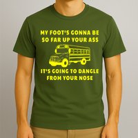 My Foot's Gonna Be So Far Up Your Ass It's Going To Dangle T-Shirt
