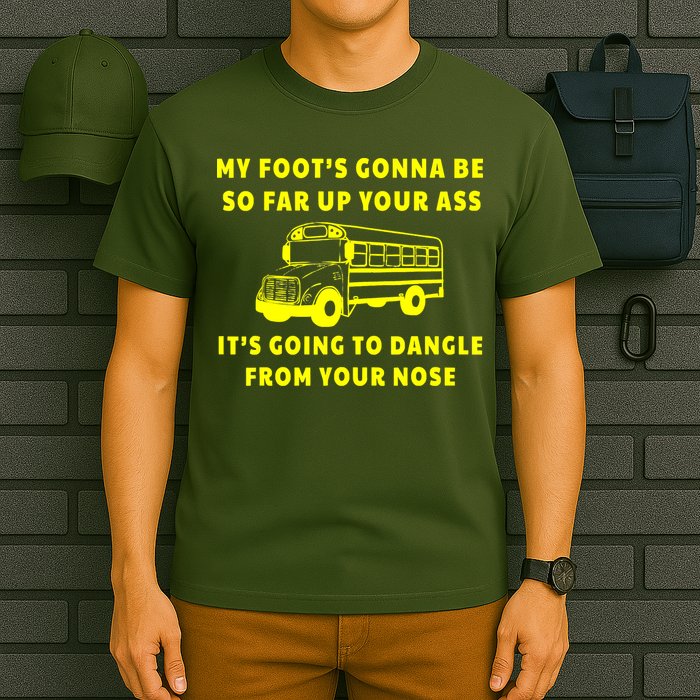 My Foot's Gonna Be So Far Up Your Ass It's Going To Dangle T-Shirt