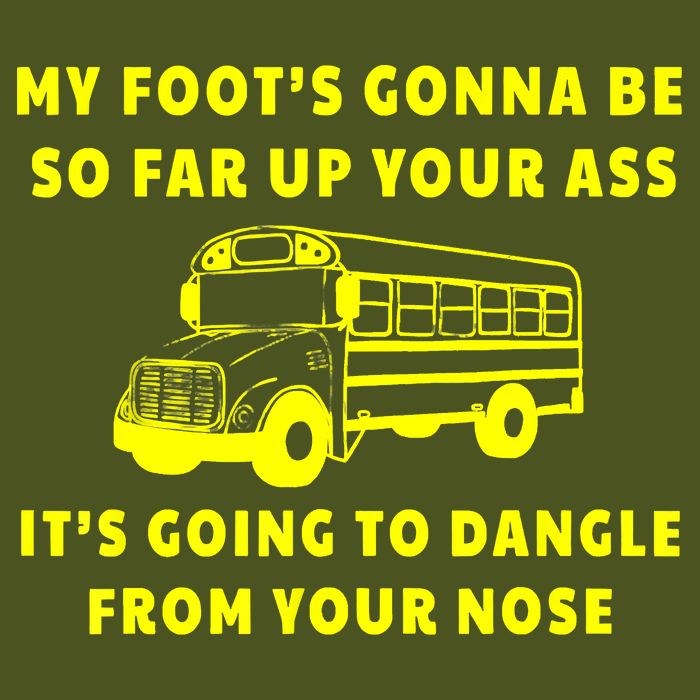 My Foot's Gonna Be So Far Up Your Ass It's Going To Dangle T-Shirt