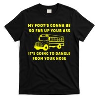 My Foot's Gonna Be So Far Up Your Ass It's Going To Dangle T-Shirt