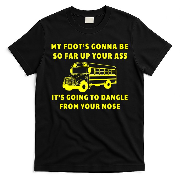 My Foot's Gonna Be So Far Up Your Ass It's Going To Dangle T-Shirt