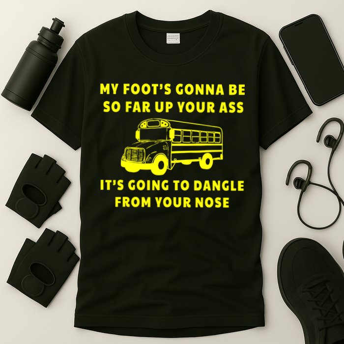 My Foot's Gonna Be So Far Up Your Ass It's Going To Dangle T-Shirt
