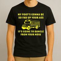 My Foot's Gonna Be So Far Up Your Ass It's Going To Dangle T-Shirt