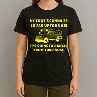 My Foot's Gonna Be So Far Up Your Ass It's Going To Dangle T-Shirt