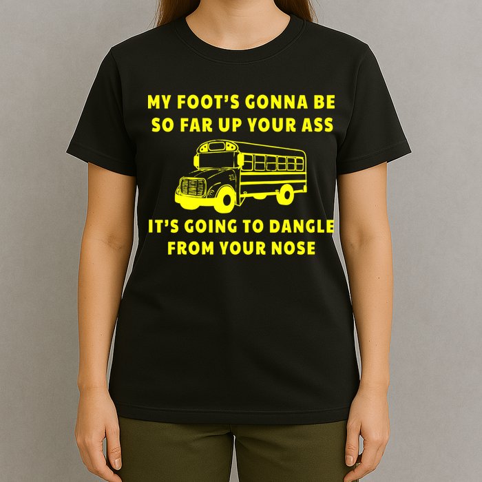 My Foot's Gonna Be So Far Up Your Ass It's Going To Dangle T-Shirt