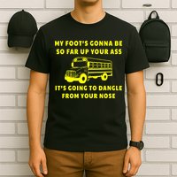 My Foot's Gonna Be So Far Up Your Ass It's Going To Dangle T-Shirt