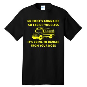 My Foot's Gonna Be So Far Up Your Ass It's Going To Dangle Tall T-Shirt