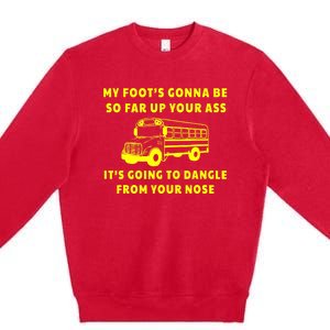 My Foot's Gonna Be So Far Up Your Ass It's Going To Dangle Premium Crewneck Sweatshirt