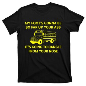 My Foot's Gonna Be So Far Up Your Ass T-Shirt