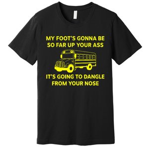 My Foot's Gonna Be So Far Up Your Ass Premium T-Shirt