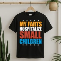 My Farts Hospitalize Small Children T-Shirt