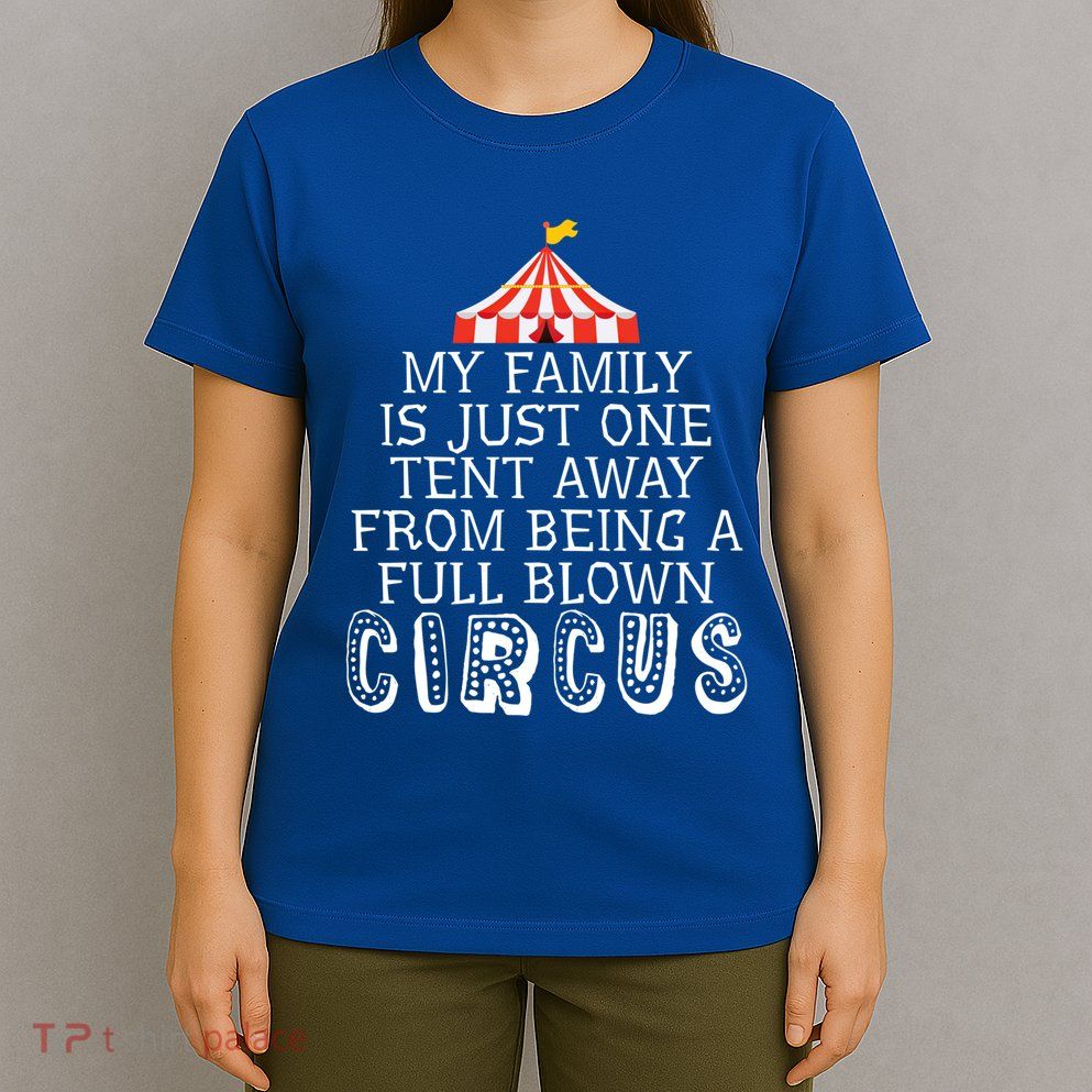 My Family Is Just One Tent Away From Circus Sarcastic Parent Funny Gift T-Shirt