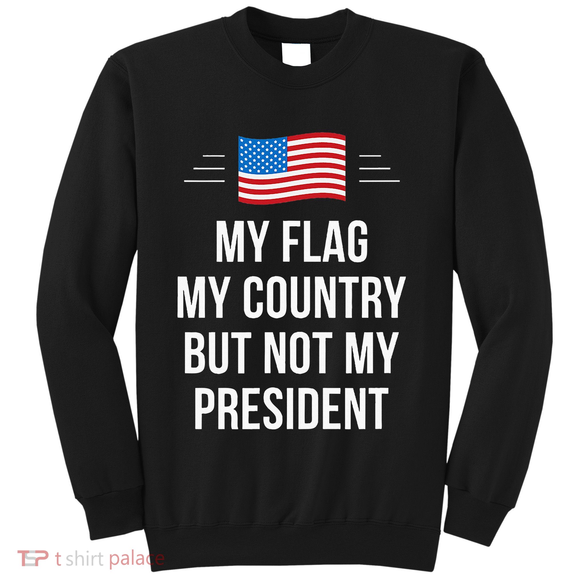 My Flag My Country But Not My President Sweatshirt