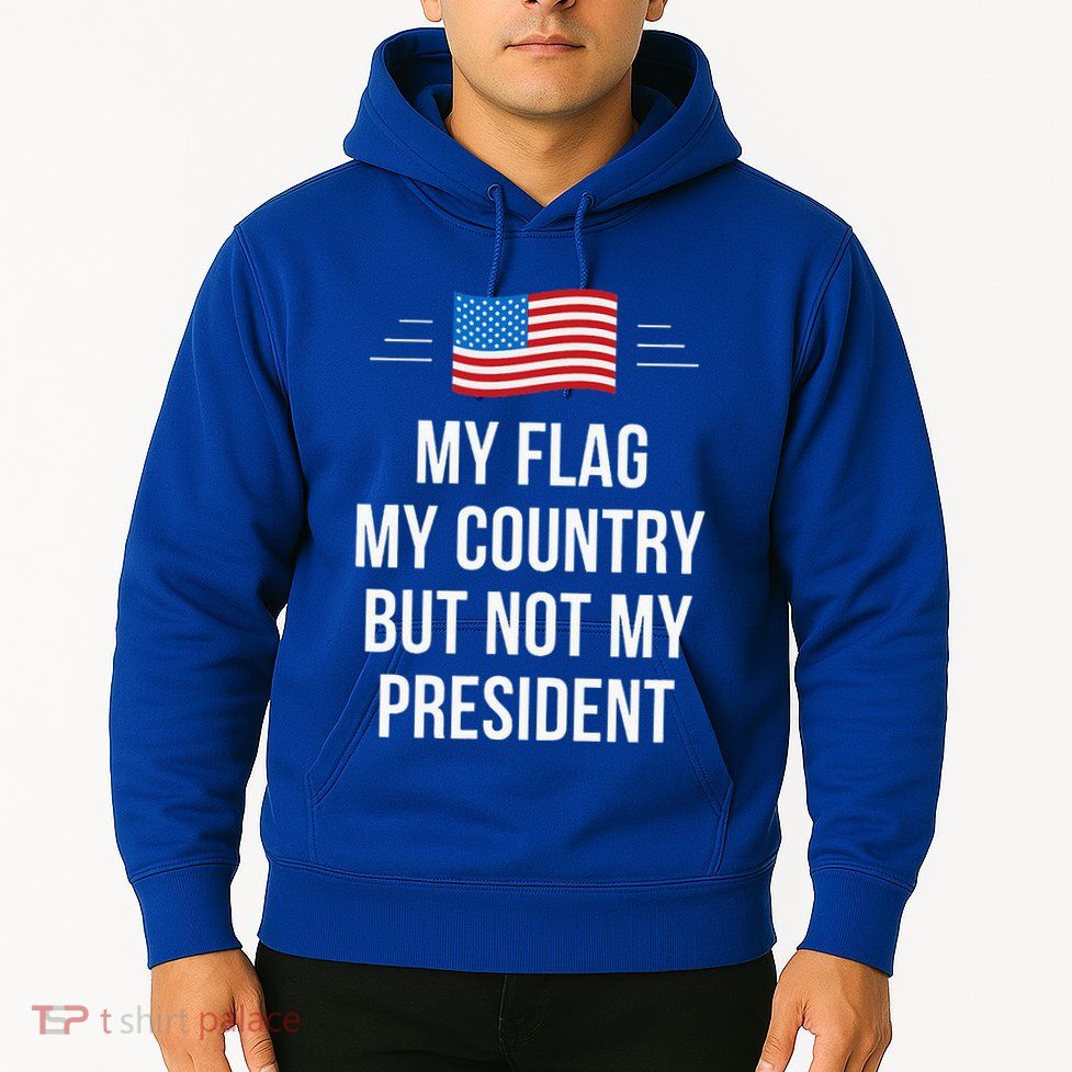 My Flag My Country But Not My President Hoodie