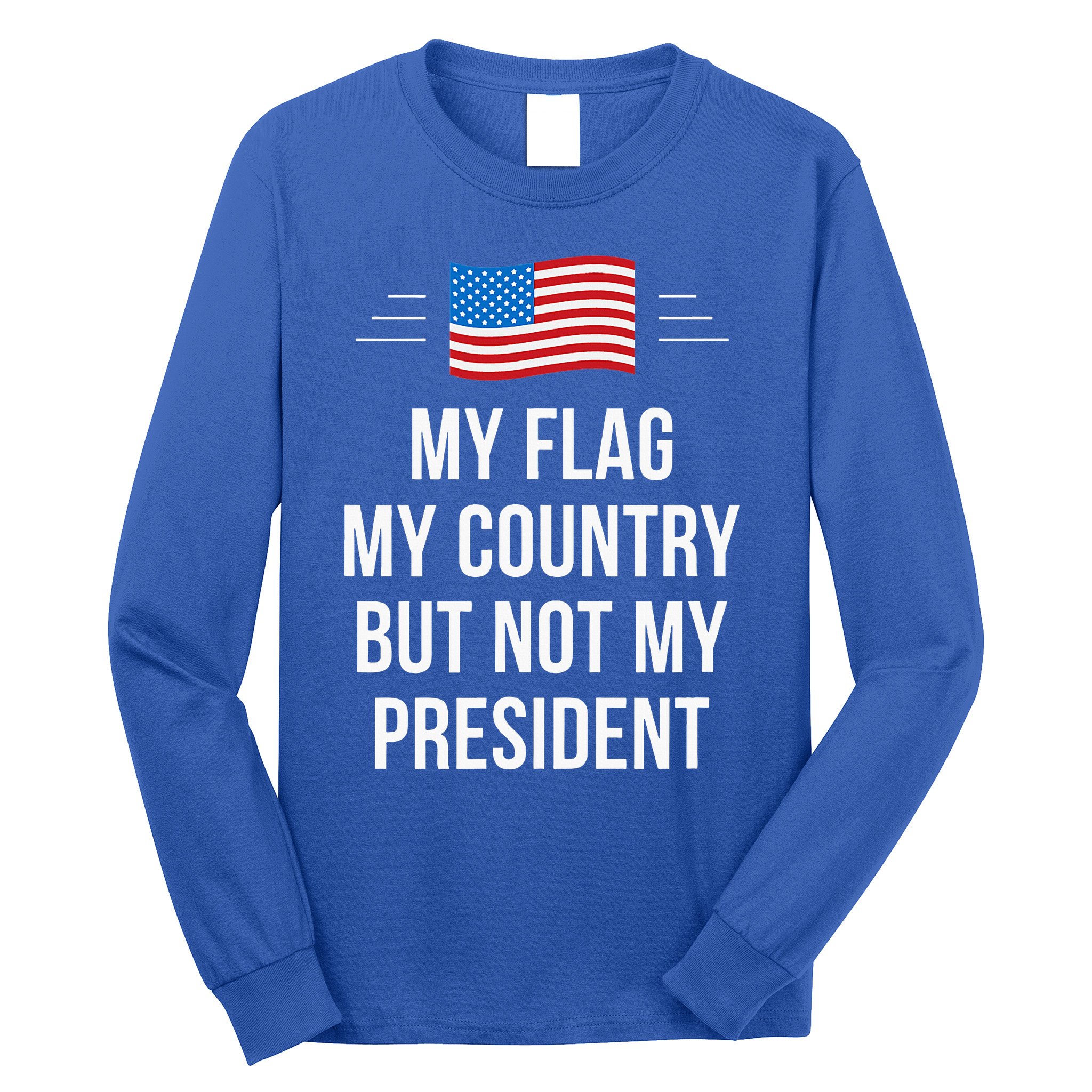 My Flag My Country But Not My President Long Sleeve Shirt