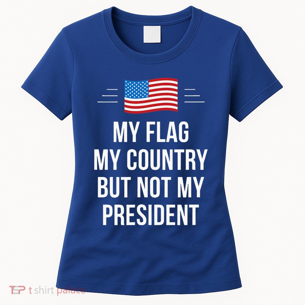 My Flag My Country But Not My President Womens T-Shirt