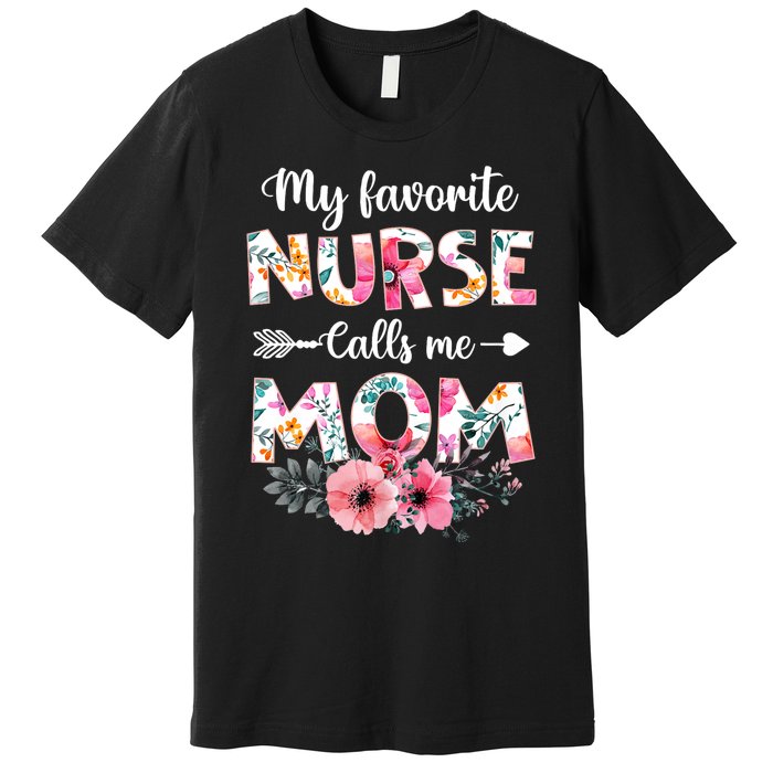 My Favorite Nurse Calls Me Mom Nursing Mom Floral Mothers Day Premium T-Shirt