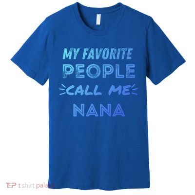 My Favorite People Call Me Nana Mothers Day Cute Gift Premium T-Shirt