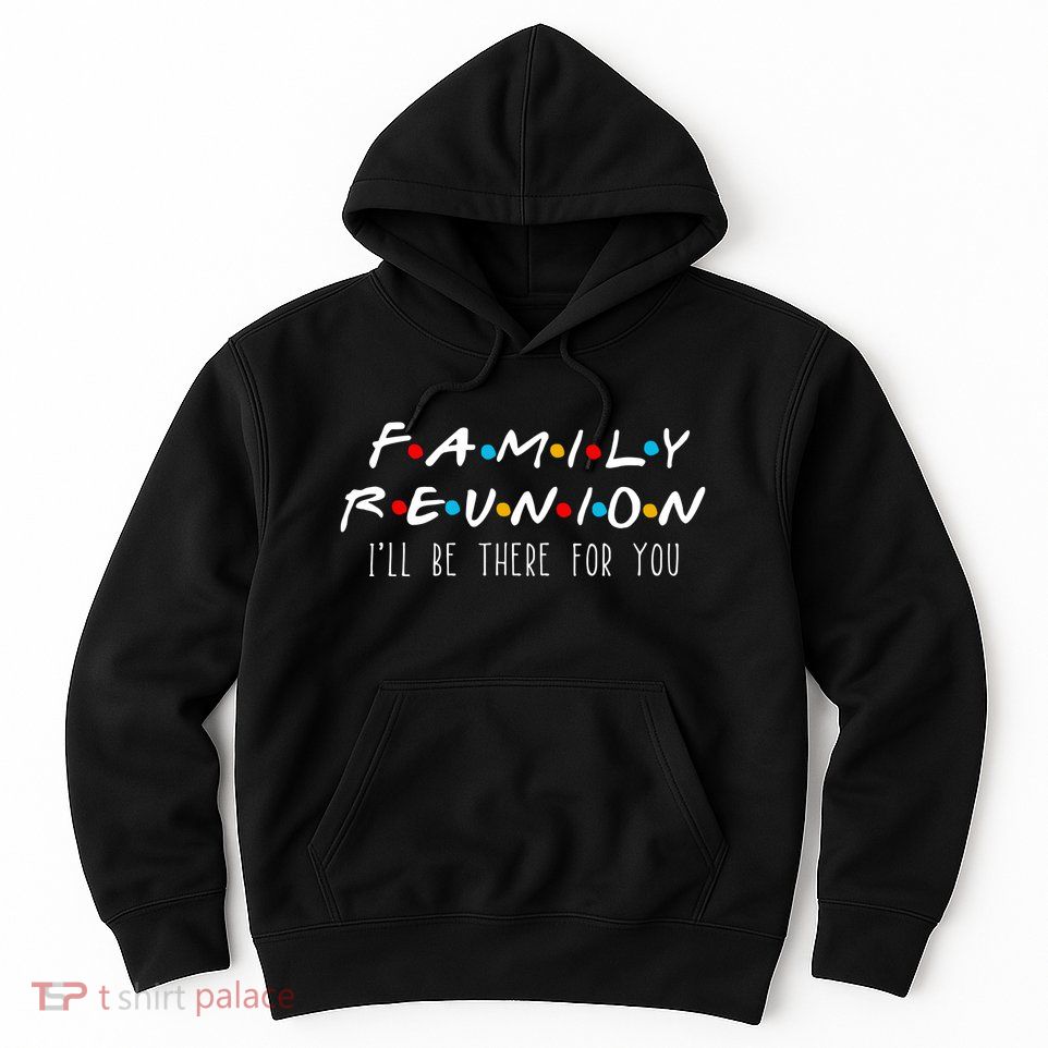 Matching Family Reunion I'll Be There For You Hoodie