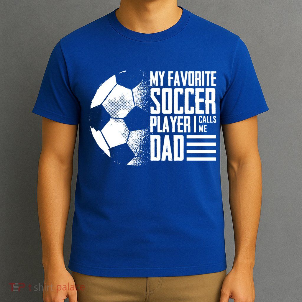 My Favorite Soccer Player Calls Me Dad Funny Soccer Great Gift T-Shirt