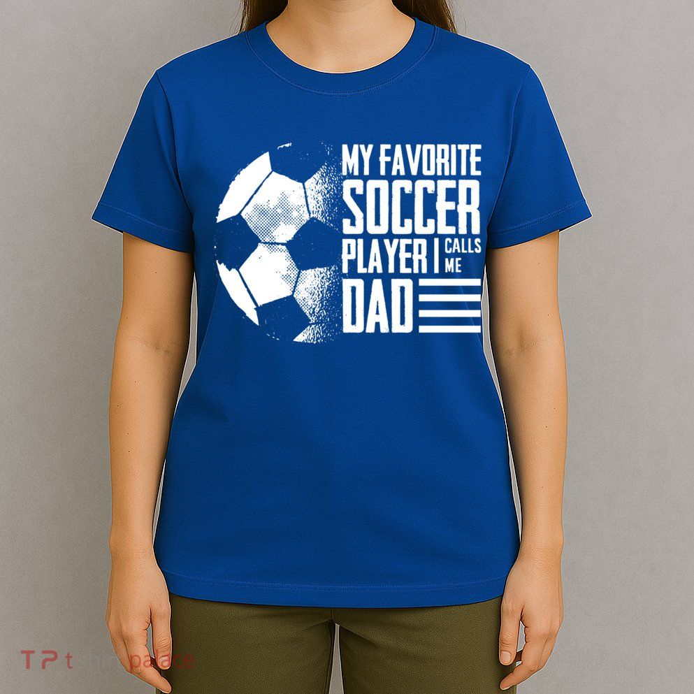 My Favorite Soccer Player Calls Me Dad Funny Soccer Great Gift T-Shirt