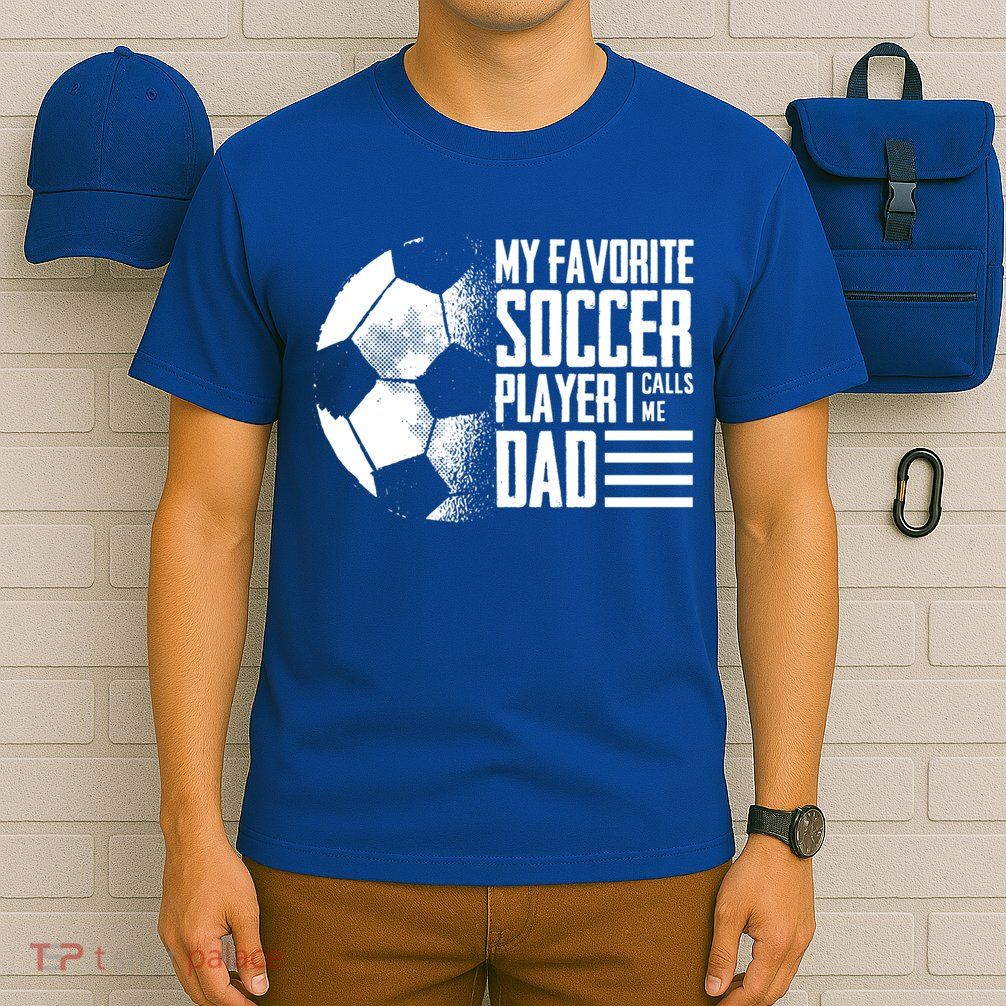 My Favorite Soccer Player Calls Me Dad Funny Soccer Great Gift T-Shirt