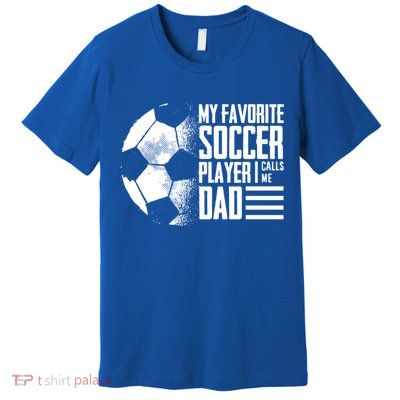 My Favorite Soccer Player Calls Me Dad Funny Soccer Great Gift Premium T-Shirt