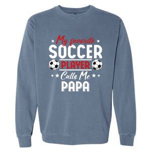 My Favorite Soccer Player Calls Me Papa Soccer Family Funny Gift Garment-Dyed Sweatshirt