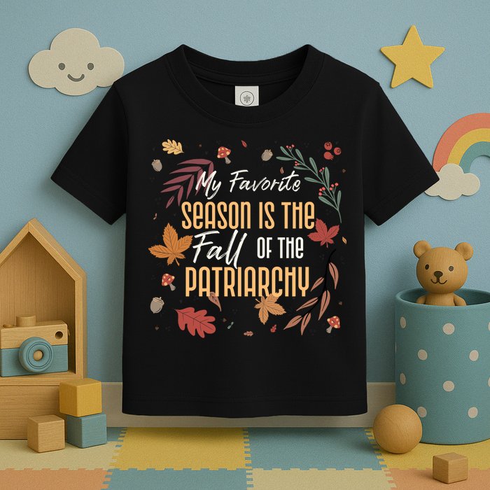 My Favorite Season Is The Fall Of The Patriarchy Feminist Toddler T-Shirt