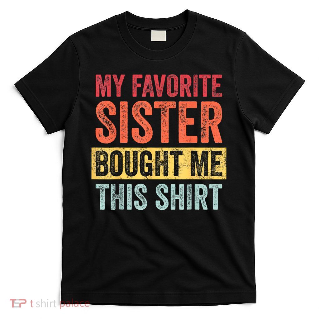 My Favorite Sister Bought Me This Shirt | Funny Brother Gift T-Shirt