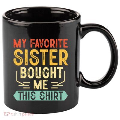 My Favorite Sister Bought Me This Funny Brother 11oz C Handle Ceramic Mug