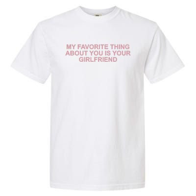 My Favorite Thing About You Is Your Girlfriend Garment-Dyed Heavyweight T-Shirt