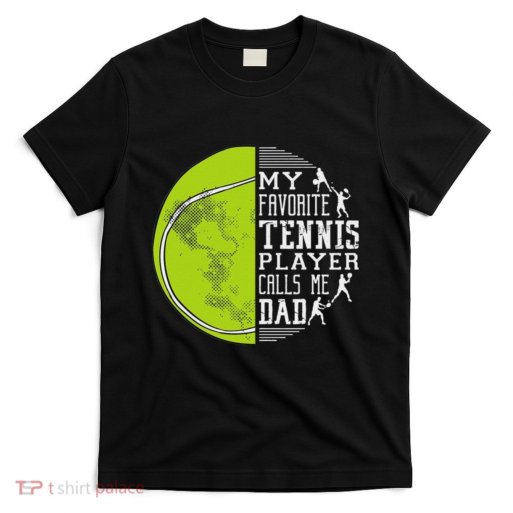My Favorite Tennis Player Calls Me Dad Tennis Dad T-Shirt