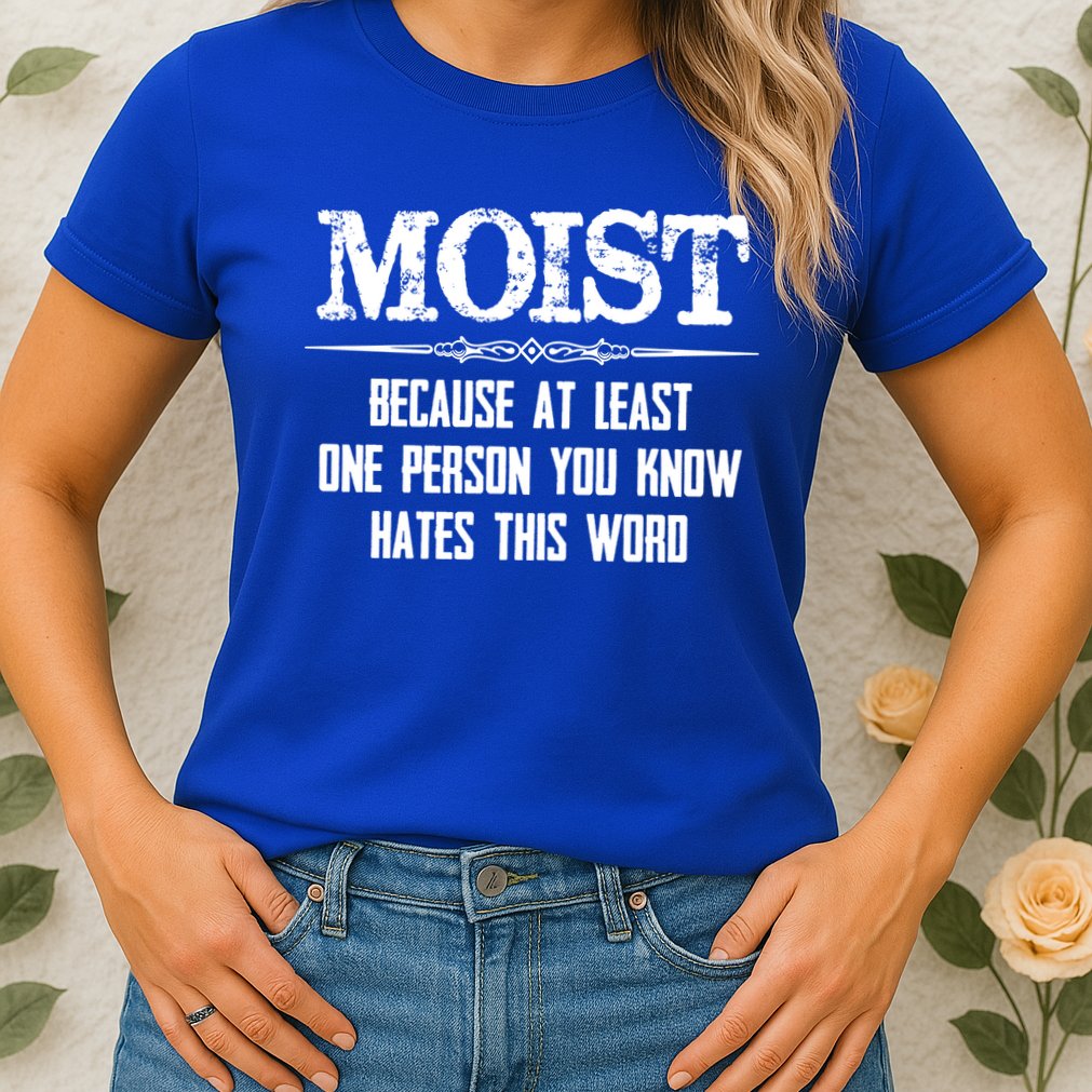 Moist Gift Because One Person You Know Hates This Word Gift Funny Funny Gift Womens T-Shirt